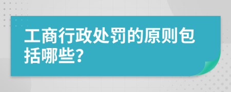 工商行政处罚的原则包括哪些？
