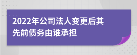 2022年公司法人变更后其先前债务由谁承担