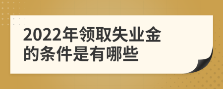 2022年领取失业金的条件是有哪些