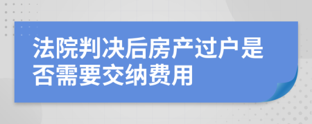 法院判决后房产过户是否需要交纳费用