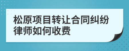 松原项目转让合同纠纷律师如何收费