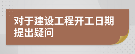 对于建设工程开工日期提出疑问