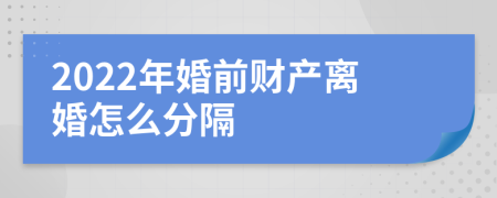 2022年婚前财产离婚怎么分隔