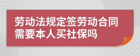 劳动法规定签劳动合同需要本人买社保吗