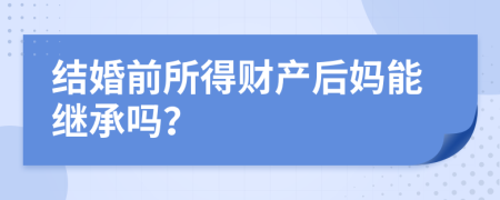 结婚前所得财产后妈能继承吗？