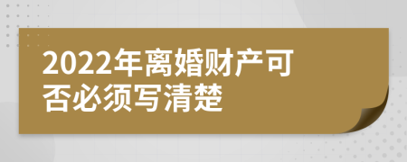 2022年离婚财产可否必须写清楚