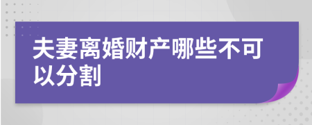 夫妻离婚财产哪些不可以分割