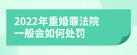 2022年重婚罪法院一般会如何处罚