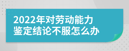 2022年对劳动能力鉴定结论不服怎么办　