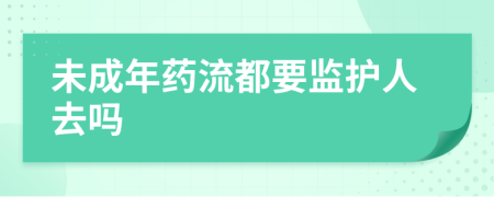 未成年药流都要监护人去吗