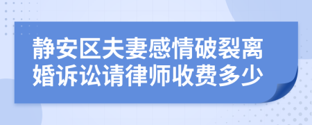 静安区夫妻感情破裂离婚诉讼请律师收费多少