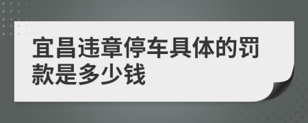 宜昌违章停车具体的罚款是多少钱