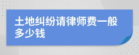 土地纠纷请律师费一般多少钱