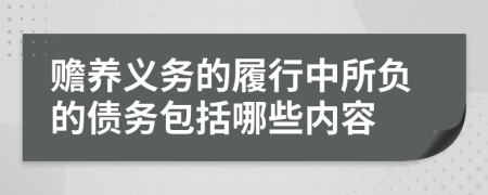 赡养义务的履行中所负的债务包括哪些内容