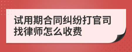 试用期合同纠纷打官司找律师怎么收费