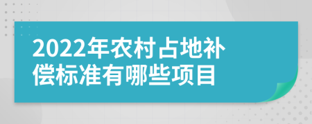 2022年农村占地补偿标准有哪些项目