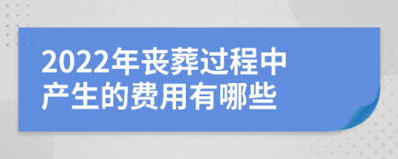 2022年丧葬过程中产生的费用有哪些