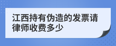 江西持有伪造的发票请律师收费多少