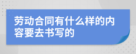 劳动合同有什么样的内容要去书写的