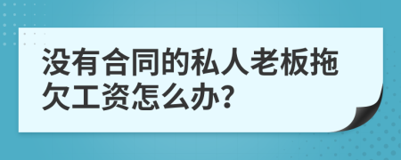没有合同的私人老板拖欠工资怎么办？