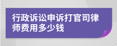 行政诉讼申诉打官司律师费用多少钱