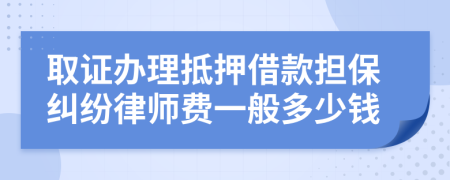 取证办理抵押借款担保纠纷律师费一般多少钱