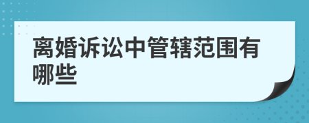 离婚诉讼中管辖范围有哪些
