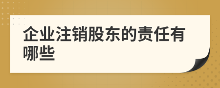 企业注销股东的责任有哪些