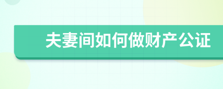 夫妻间如何做财产公证