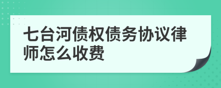 七台河债权债务协议律师怎么收费