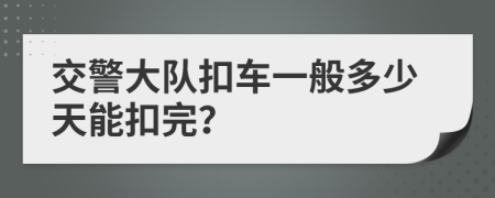 交警大队扣车一般多少天能扣完？