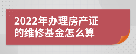 2022年办理房产证的维修基金怎么算