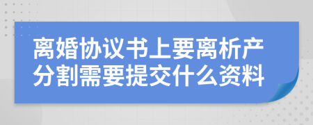 离婚协议书上要离析产分割需要提交什么资料