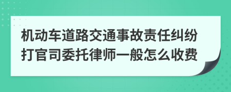 机动车道路交通事故责任纠纷打官司委托律师一般怎么收费