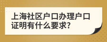 上海社区户口办理户口证明有什么要求?