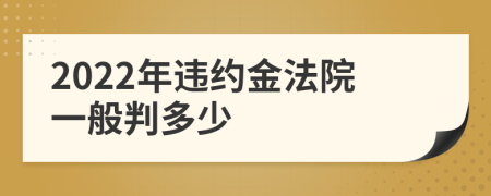 2022年违约金法院一般判多少