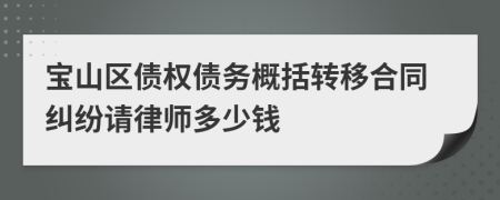 宝山区债权债务概括转移合同纠纷请律师多少钱