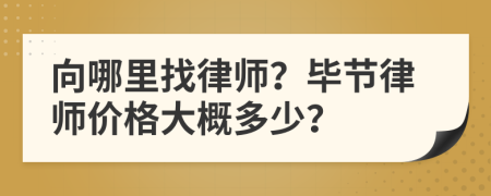 向哪里找律师？毕节律师价格大概多少？