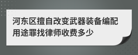 河东区擅自改变武器装备编配用途罪找律师收费多少