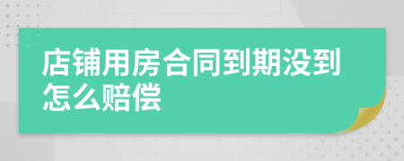 店铺用房合同到期没到怎么赔偿
