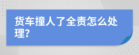货车撞人了全责怎么处理？