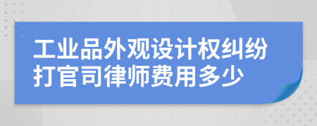 工业品外观设计权纠纷打官司律师费用多少