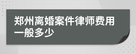 郑州离婚案件律师费用一般多少