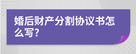 婚后财产分割协议书怎么写?