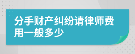 分手财产纠纷请律师费用一般多少