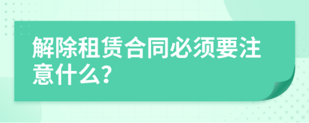 解除租赁合同必须要注意什么？