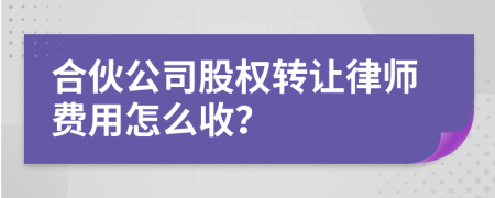 合伙公司股权转让律师费用怎么收？