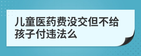 儿童医药费没交但不给孩子付违法么