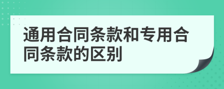 通用合同条款和专用合同条款的区别