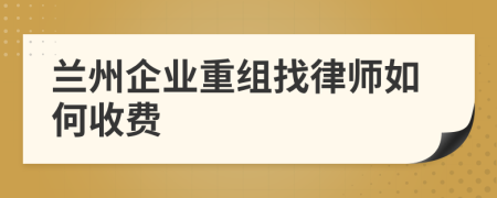 兰州企业重组找律师如何收费